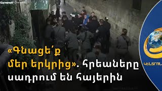 «Հեռացե՛ք, սա մեր երկիրն է». հրեա ծայրահեղականները դարձյալ սադրել են Երուսաղեմի հայերին