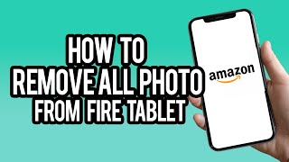 How To Remove All Photos From Amazon Fire Tablet