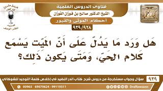 صورة [928 -939] هل ورد ما يدل على أن الميت يسمع كلام الحي، ومتى يكون ذلك؟ - الشيخ صالح الفوزان