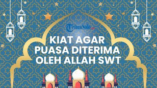 Kiat-kiat agar Puasa Ramadan Kita Diridhoi dan Diterima oleh Allah SWT