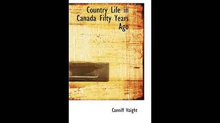 Country Life in Canada Fifty Years Ago: Personal recollections and reminiscences of