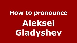 How to pronounce Aleksei Gladyshev