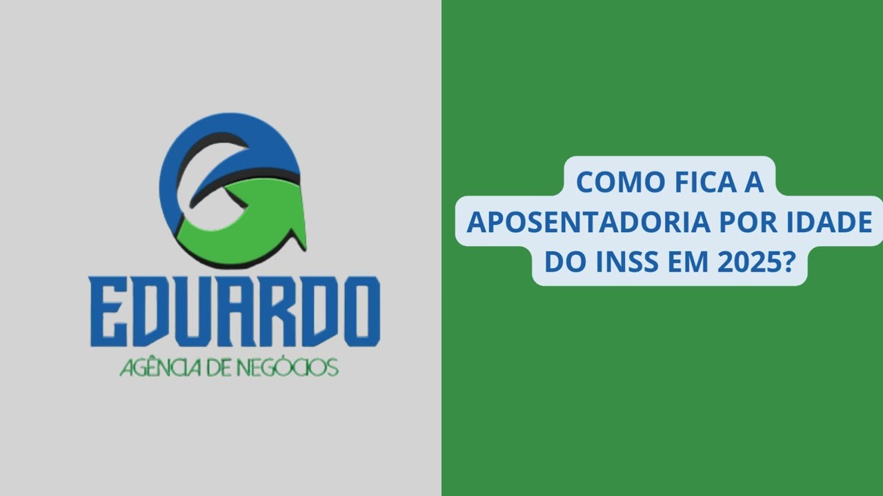 COMO FICA A APOSENTADORIA POR IDADE DO INSS EM 2025. Eduardo Agência de Negócios.