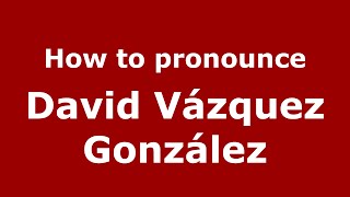 How to pronounce David Vázquez González