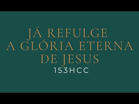 153 HCC - Já Refulge a Glória Eterna de Jesus