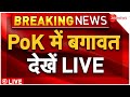 PoK Public Protest Against Pakistan Army Updates LIVE : PoK में बगावत देखें LIVE