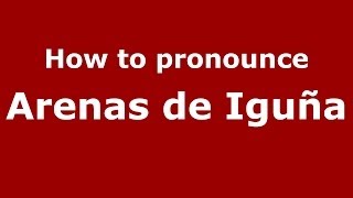 How to pronounce Arenas De Iguña