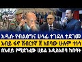 ሰበር ዜና|አዲሱ የብልፅግና ሀላፊ ተገደለ ተደገመ|አብይ ፋኖ ሽብርተኛ ጀ 