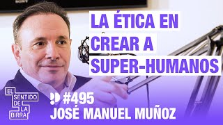 La ética en crear a super-humanos. José Manuel Muñoz | Cap.495