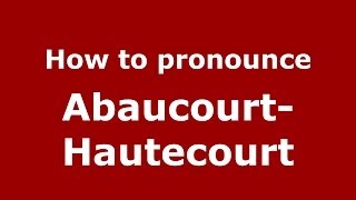 How to pronounce Abaucourt-Hautecourt