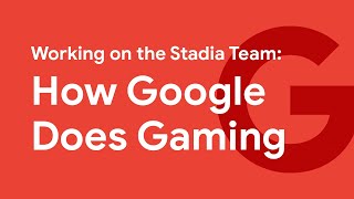 Working on the Stadia Team: How Google Does Gaming