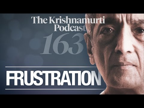 The Krishnamurti Podcast - Ep. 163 - Krishnamurti on Frustration