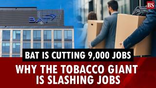 BAT is cutting 9,000 jobs: Why the tobacco giant is slashing jobs | Cigarette consumers