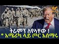 Ethiopia ትራምፕ ለየላቸው አሜሪካ ላይ ጦር አሰማሩ