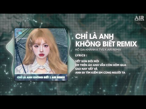 Chỉ Là Anh Không Biết (TVS Remix) - Hồ Gia Khánh ♫ Vết Son Đôi Môi Em Trên Áo Anh Vẫn Còn Hôm Qua