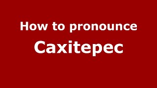 How to pronounce Caxitepec