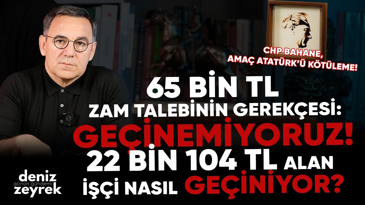 Deniz Zeyrek: 65 Bin TL Zam Talebinin Gerekçesi: Geçinemiyoruz! 22 bin TL ALAN İŞÇİ NASIL GEÇİNİYOR?
