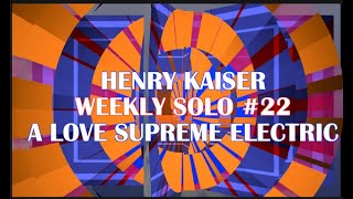 Henry Kaiser : Weekly Solo #22 : A Love Supreme Electric