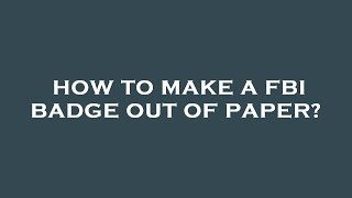 How to make a fbi badge out of paper