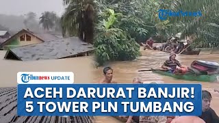 Darurat Banjir! Separuh Aceh Mati Listrik seusai 5 Tower PLN Tumbang Separuh, Ribuan Orang Mengungsi