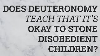 Does Deuteronomy Teach That It's Okay to Stone Disobedient Children?