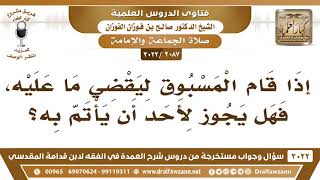 [2087 -3022] إذا قام المسبوق ليقضي ما عليه، فهل يجوز لِأَحَد أن يأتم به؟