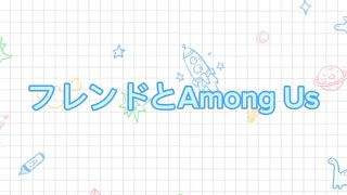 フレンドとAmong Usしたよ〜