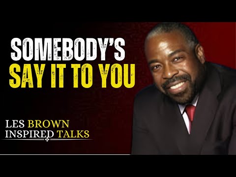 SOMEBODY'S GOTTA SAY IT TO YOU | LES BROWN MOTIVATON