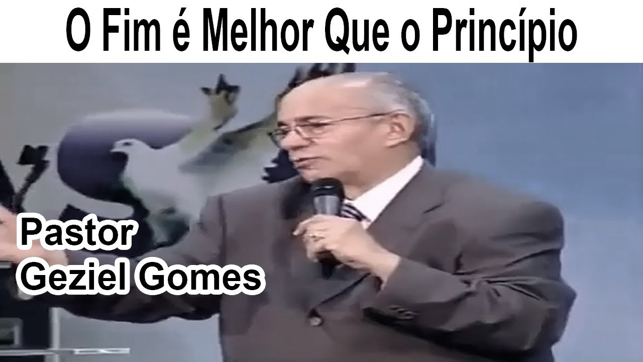Pastor Geziel Gomes - O Fim é Melhor Que o Princípio
