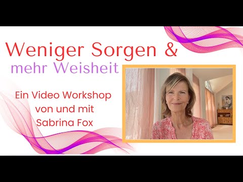Weniger Sorgen - mehr Weisheit. Ein Video-Workshop mit Sabrina Fox