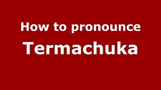 How to pronounce Termachuka