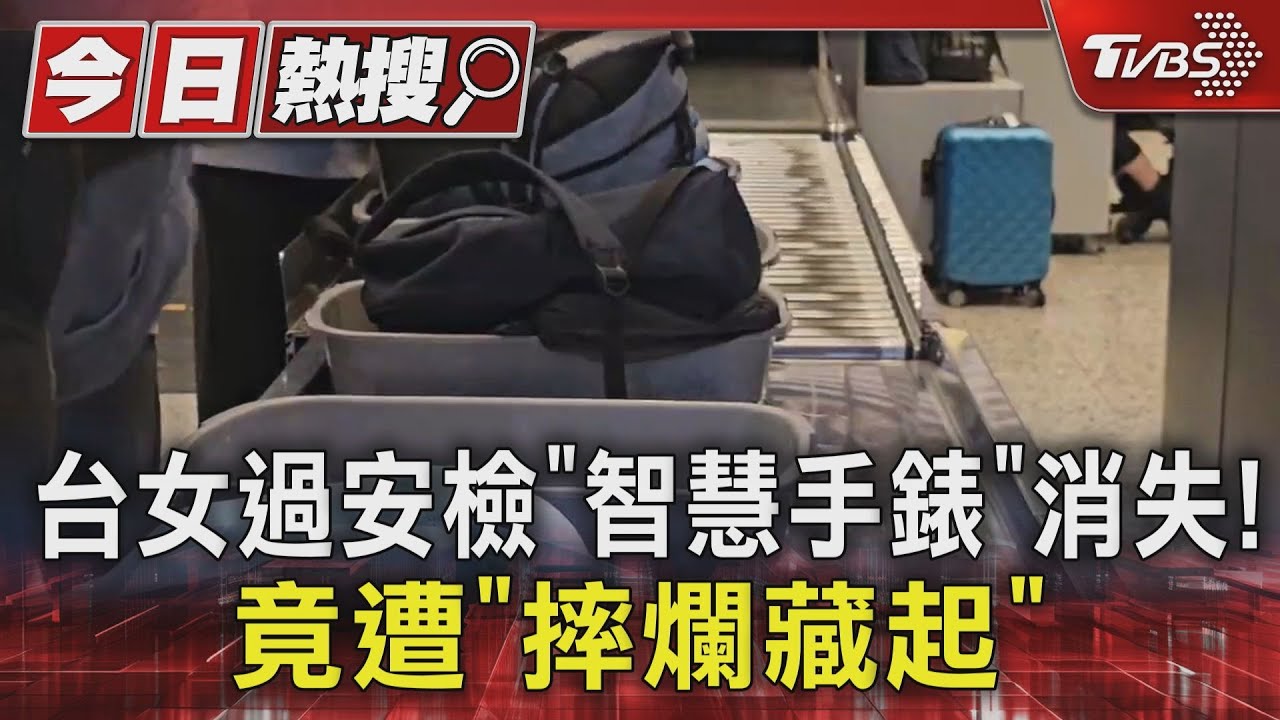 台女過安檢「智慧手錶」消失! 竟遭「摔爛藏起」