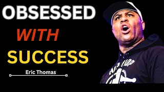 OBSESSED WITH SUCCESS - Best Motivational Speech Video (Featuring Eric Thomas)