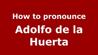 How to pronounce Adolfo De La Huerta