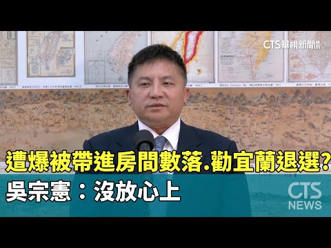 遭爆「被帶進房間數落.勸宜蘭退選」？　吳宗憲：沒放心上