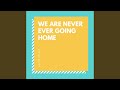We Are Never Ever Going Home