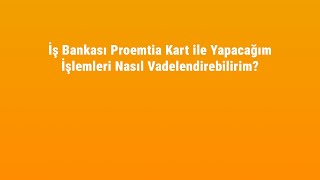 Vadelendirme - İş Bankası Proemtia Kart İle Yapacağım İşlemleri Nasıl 