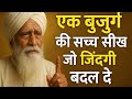 एक बुज़ुर्ग की सच्ची सीख जिसने पूरी जि
