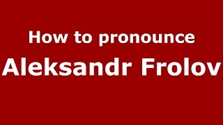 How to pronounce Aleksandr Frolov