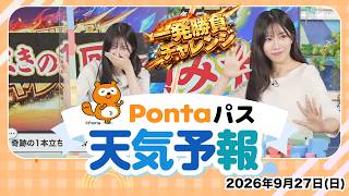 【Pontaパス天気予報】今日の天気と一発勝負チャレンジ／2026年9月27日配信　出演：魚住茉由キャスター