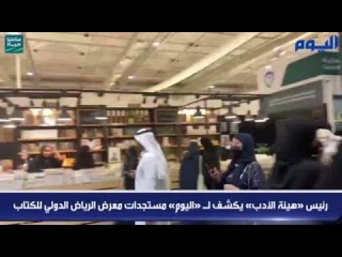 بالفيديو.. رئيس «هيئة الأدب» يكشف لـ «اليوم» مستجدات معرض الرياض الدولي للكتاب