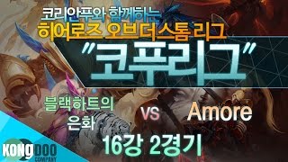 [코푸리그 시즌1] 16강 블랙하트의 은화 vs Amore 2경기