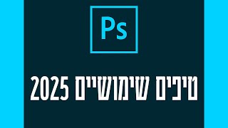 טיפים שימושיים לפוטושופ 2025