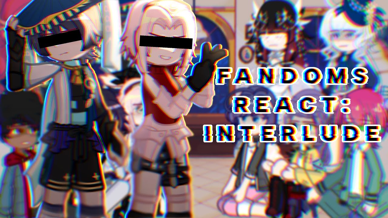[]Fandoms react: Interlude W.I.P.[] ➡️PAUSE TO READ!!⚠️