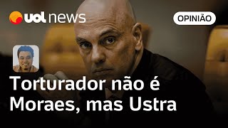 Torturador não é Moraes, mas Ustra, celebrado como herói por Bolsonaro | Sakamoto