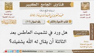 صورة 44 هل ورد في تشميت العاطس بعد الثالثة أن يقال له الله يشفيك؟ للإمام ابن باز