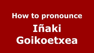 How to pronounce Iñaki Goikoetxea