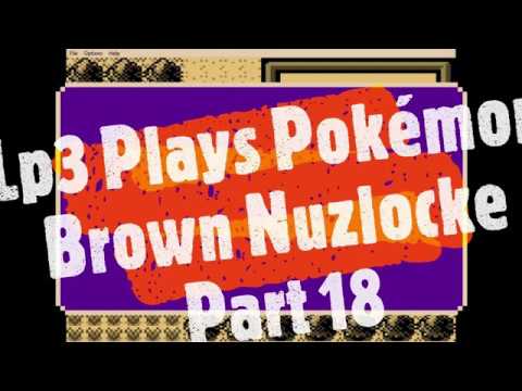 Lp3 Plays Pokemon Brown Nuzlocke --- Part 18