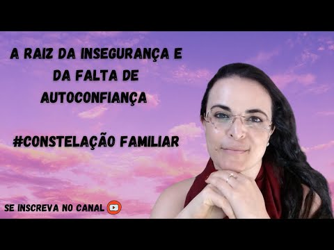 TIP: A raiz da Insegurança e da Falta de Autoconfiança Constelação Familiar