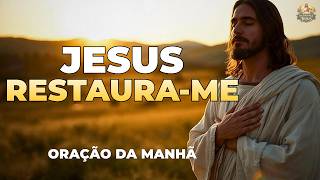 ORAÇÃO DA MANHÃ PARA RESTAURAÇÃO E CURA | JESUS PODE RESTAURAR SUA VIDA